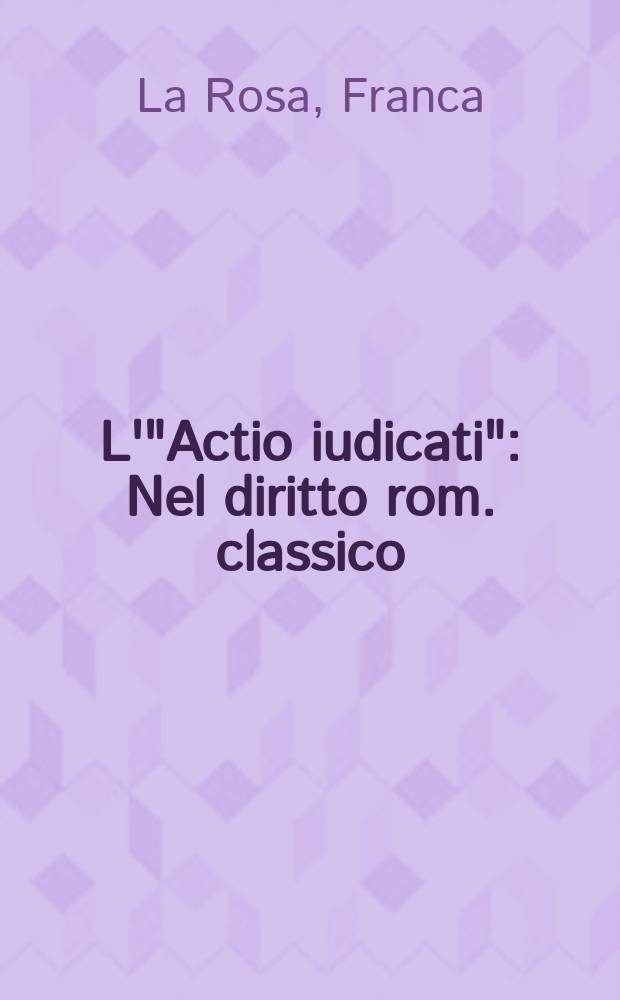 L'"Actio iudicati" : Nel diritto rom. classico