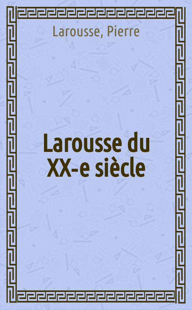 Larousse du XX-e siècle : En 6 vol. : T. 1-6