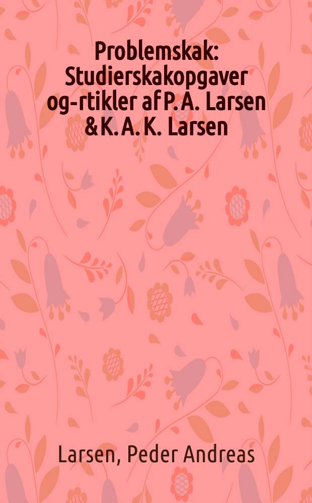 Problemskak : Studierskakopgaver og -artikler af P. A. Larsen & K. A. K. Larsen