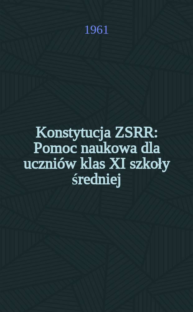 Konstytucja ZSRR : Pomoc naukowa dla uczni&oacute;w klas XI szkoły średniej : Przekł. z 2-go uzupełnionego impoprawionego wyd. rosyjskiego