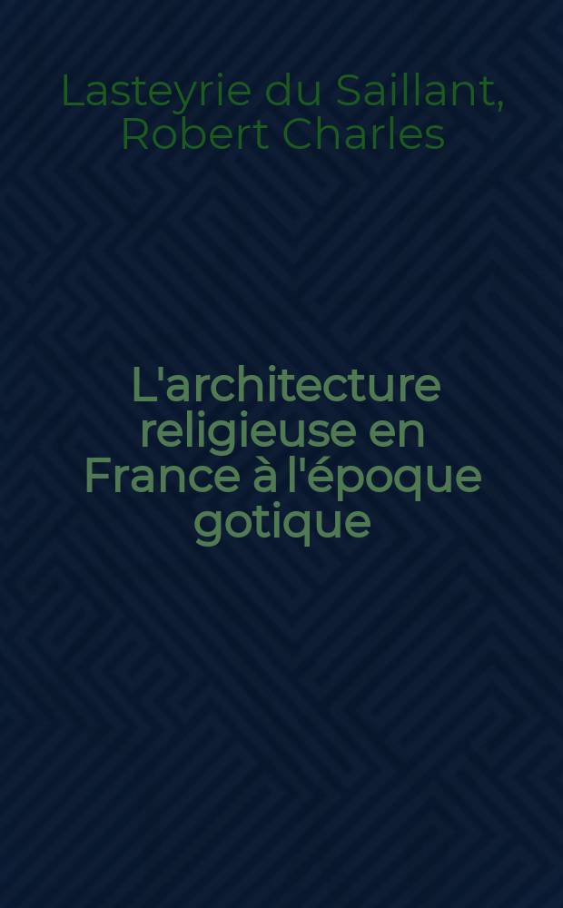 ... L'architecture religieuse en France à l'époque gotique : Ouvrage posthume