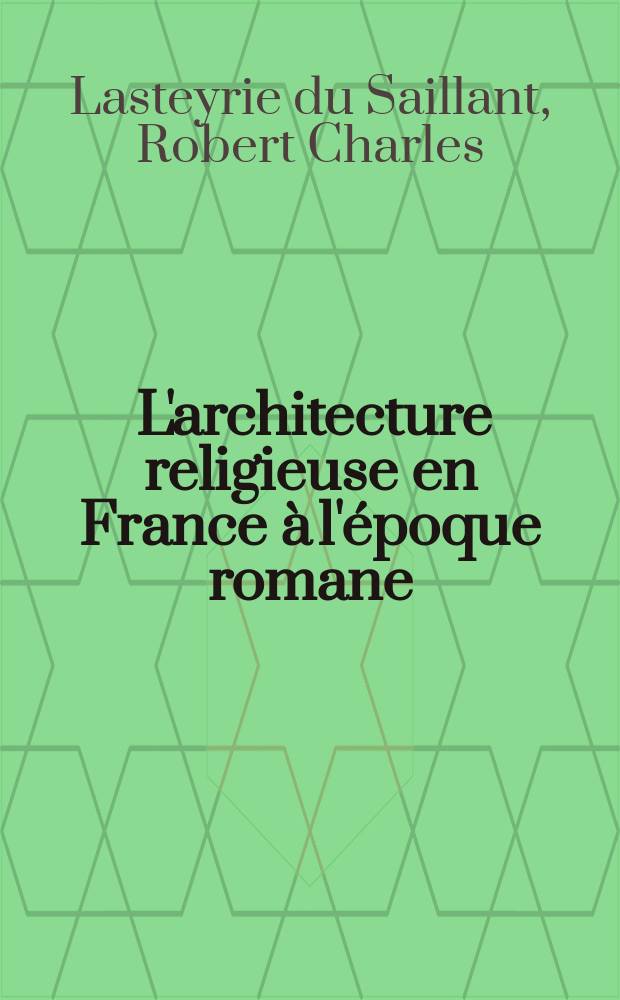 ... L'architecture religieuse en France &agrave; l'&eacute;poque romane