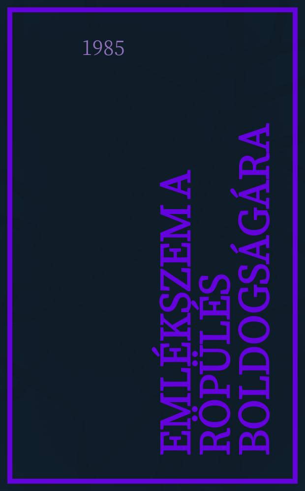 Eml&eacute;kszem a r&ouml;p&uuml;l&eacute;s boldogs&aacute;g&aacute;ra : &Ouml;sszegyűjt&ouml;tt &iacute;r&aacute;sok