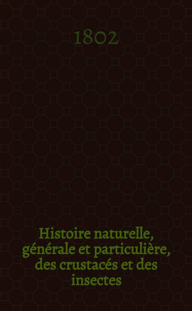 Histoire naturelle, générale et particulière, des crustacés et des insectes : Ouvrage faisant suite aux oeuvres de Leclerc de Buffon, et partie de Cours complet d'Histoire naturelle réd. par C. -S. Sonnini ..