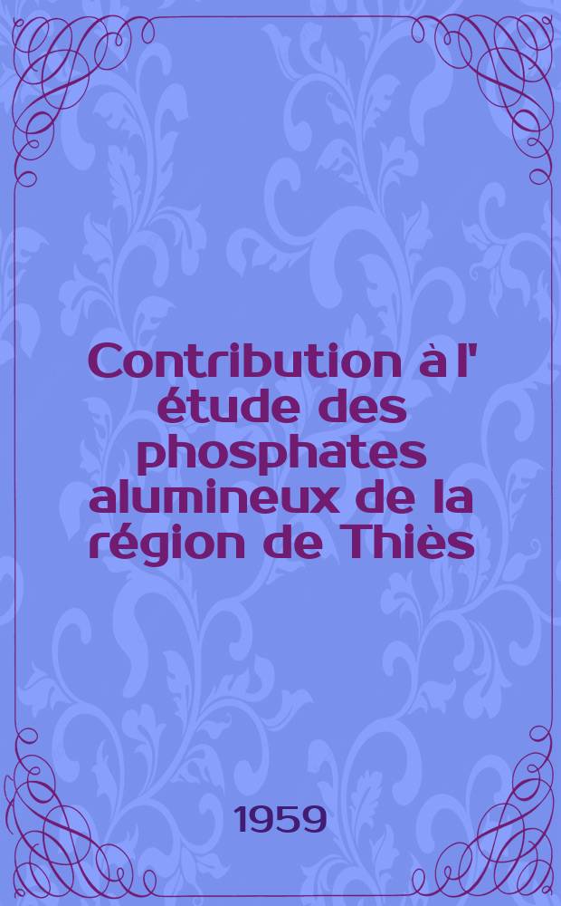 Contribution à l' étude des phosphates alumineux de la région de Thiès (Sénégal): Migration de certains éléments accessoires au sein de ces phosphates: 1-re thèse; Proposition donnée par la Faculté: Thèse présentées ... pour l' obtention du grade de docteur de l'Univ. de Toulouse (mention minéralogie) / par Edmond Latrilhe; Univ. de Toulouse. Faculté des sciences de Toulouse