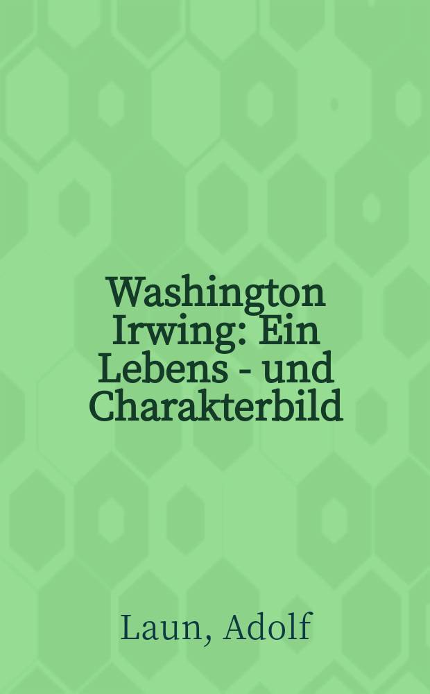Washington Irwing : Ein Lebens - und Charakterbild