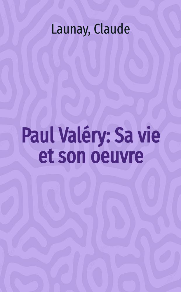 Paul Valéry : Sa vie et son oeuvre