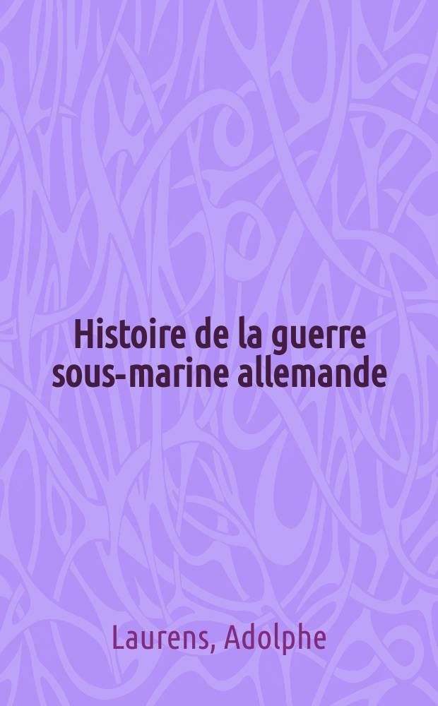 ... Histoire de la guerre sous-marine allemande (1914-1918)