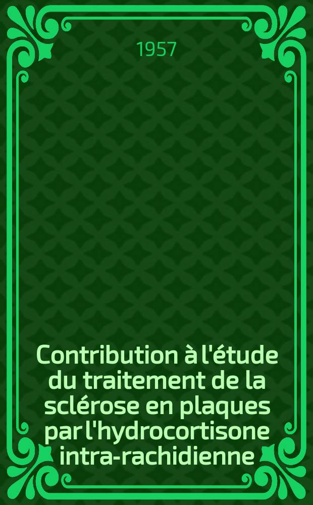 Contribution &agrave; l'&eacute;tude du traitement de la scl&eacute;rose en plaques par l'hydrocortisone intra-rachidienne : Th&egrave;se pour le doctorat en m&eacute;d. ..