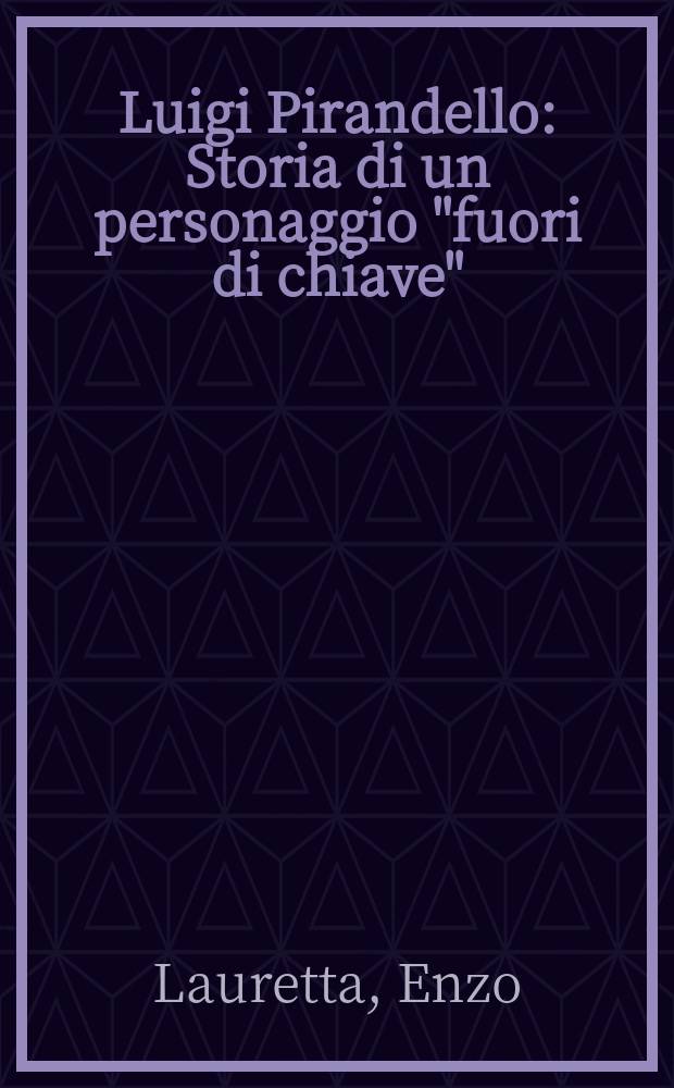 Luigi Pirandello : Storia di un personaggio "fuori di chiave" : I luoghi, il tempo, la vita, le opere, l'ideologia