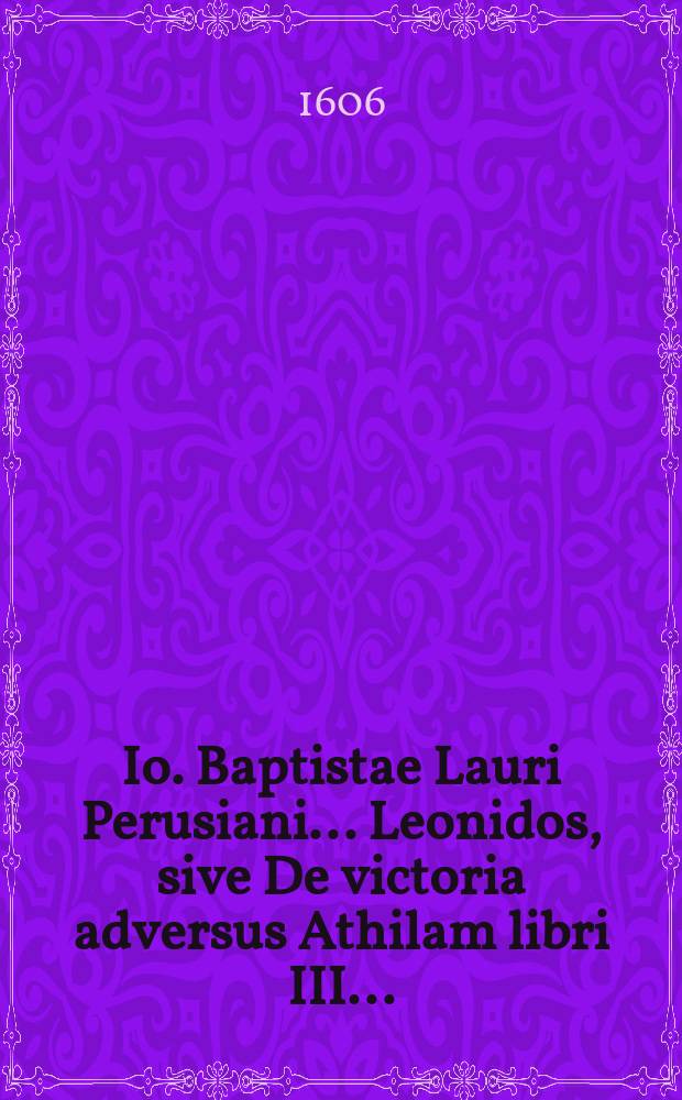 Io. Baptistae Lauri Perusiani ... Leonidos, sive De victoria adversus Athilam libri III ...