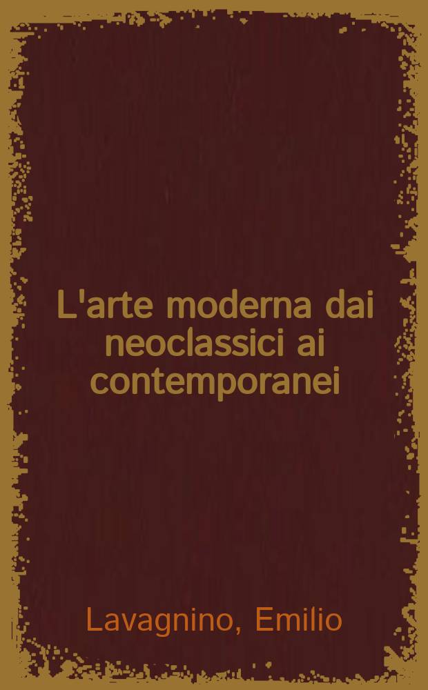 L'arte moderna dai neoclassici ai contemporanei : T. 1-2