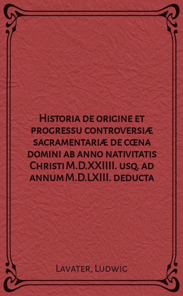 Historia de origine et progressu controversiæ sacramentariæ de cœna domini ab anno nativitatis Christi M.D.XXIIII. usq. ad annum M.D.LXIII. deducta