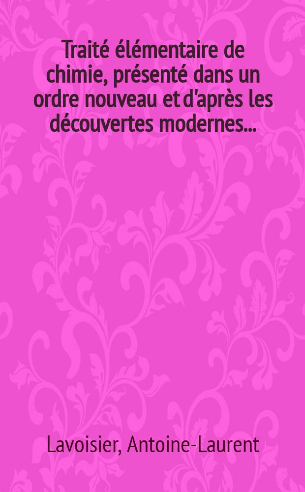 Traité élémentaire de chimie, présenté dans un ordre nouveau et d'après les découvertes modernes ...