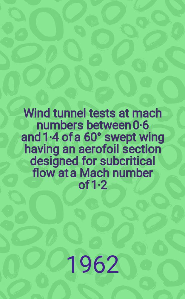 Wind tunnel tests at mach numbers between 0·6 and 1·4 of a 60° swept wing having an aerofoil section designed for subcritical flow at a Mach number of 1·2