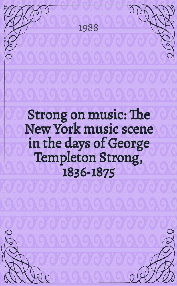 Strong on music : The New York music scene in the days of George Templeton Strong, 1836-1875