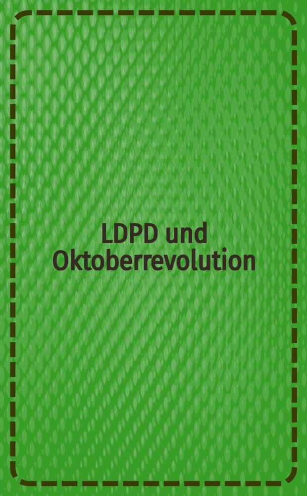 LDPD und Oktoberrevolution : Protokoll des Wiss. Kolloquiums des Polit. Ausschusses des Zentralvorstandes der LDPD am 30. Sept. 1977 in Vorbereitung des 60. Jahrestages der Gro&szlig;en Sozialostischen Oktoberrevolution