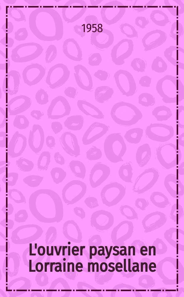 L'ouvrier paysan en Lorraine mosellane : (&Eacute;tude sur l'alternance d'activit&eacute;s) : Th&egrave;se de doctorat ..
