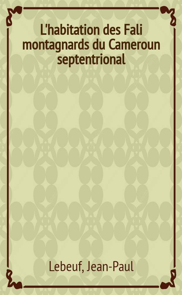 L'habitation des Fali montagnards du Cameroun septentrional : Technologie, sociologie, mythologie, symbolisme