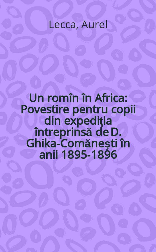 Un rom&icirc;n &icirc;n Africa : Povestire pentru copii din expediţia &icirc;ntreprinsă de D. Ghika-Comăneşti &icirc;n anii 1895-1896