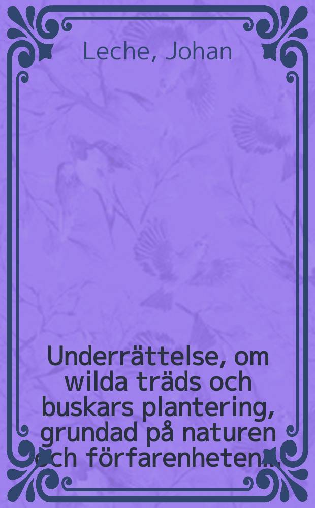 Underrättelse, om wilda träds och buskars plantering, grundad på naturen och förfarenheten ... : Utgifwen af deß Wetenskaps-Akademie