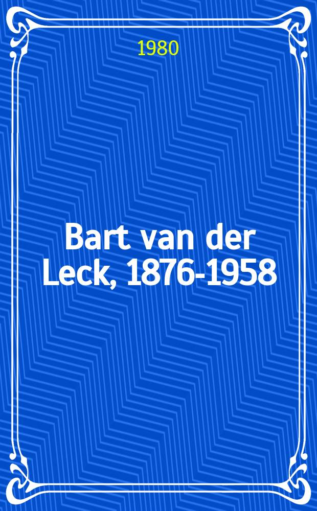 Bart van der Leck, 1876-1958 : À la recherche de l'image des temps mod. : Catalogue de l'Expos., 7 févr. - 23 mars 1980, Inst. néerl., Paris VII