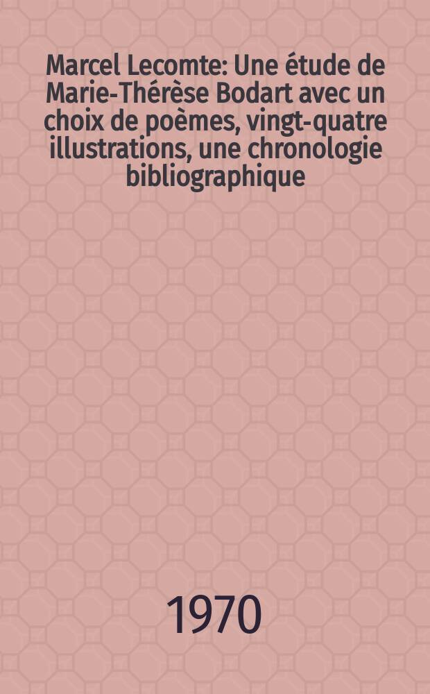 Marcel Lecomte : Une étude de Marie-Thérèse Bodart avec un choix de poèmes, vingt-quatre illustrations, une chronologie bibliographique: "Marcel Lecomte et son temps"