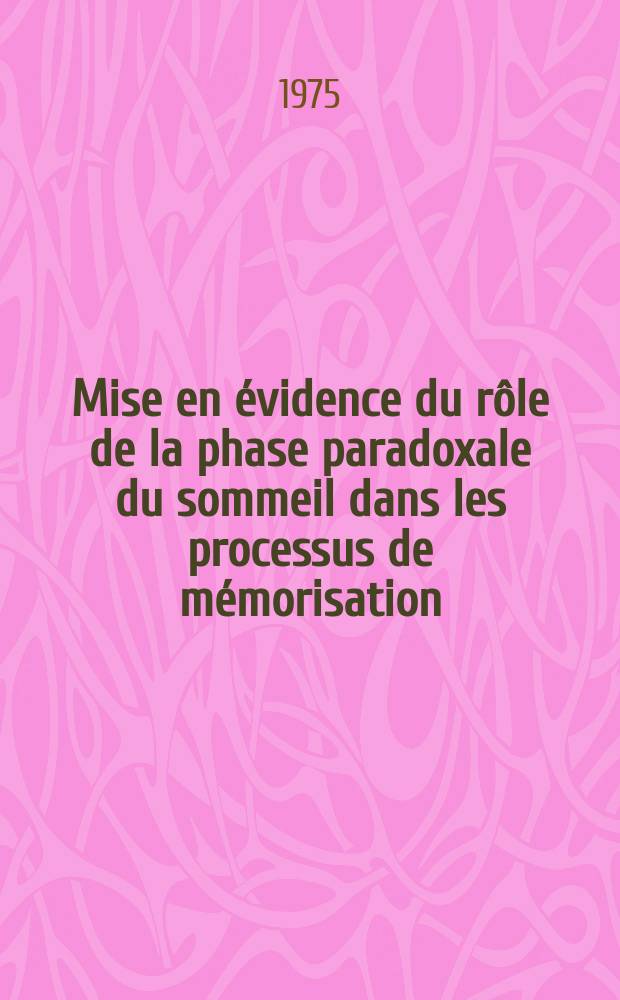 Mise en évidence du rôle de la phase paradoxale du sommeil dans les processus de mémorisation : Thèse prés. a l'Univ. de Paris-Sud ..