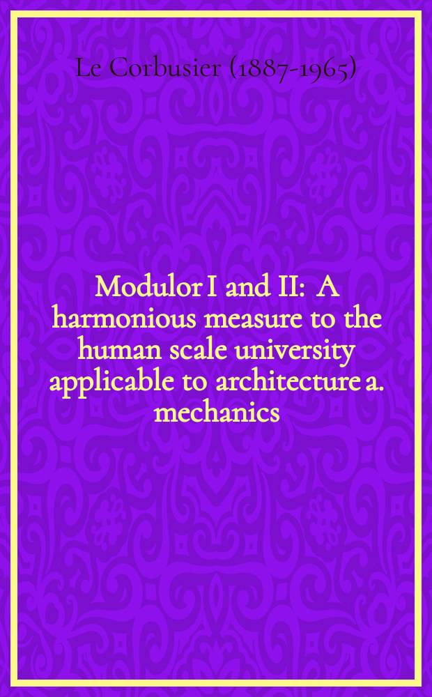 Modulor I and II : A harmonious measure to the human scale university applicable to architecture a. mechanics