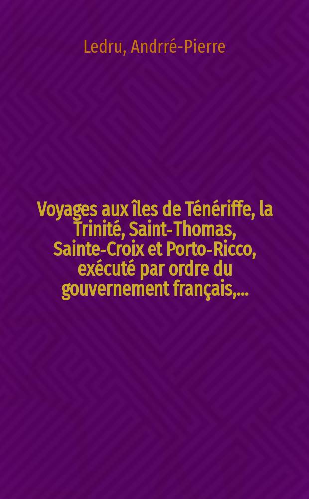 Voyages aux îles de Ténériffe, la Trinité, Saint-Thomas, Sainte-Croix et Porto-Ricco, exécuté par ordre du gouvernement français, ... : T. 1-2