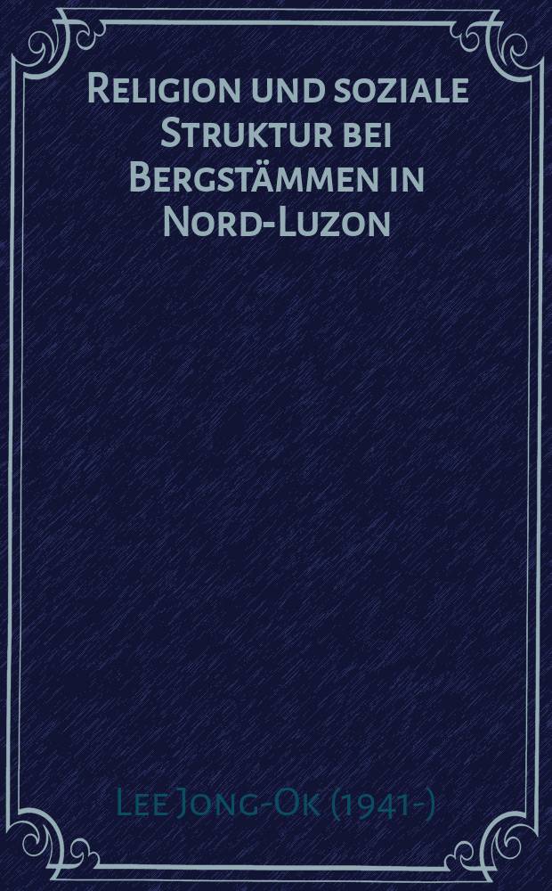 Religion und soziale Struktur bei Bergstämmen in Nord-Luzon : Inaug.-Diss. ... der Philos. Fakultät der Univ. zu Köln