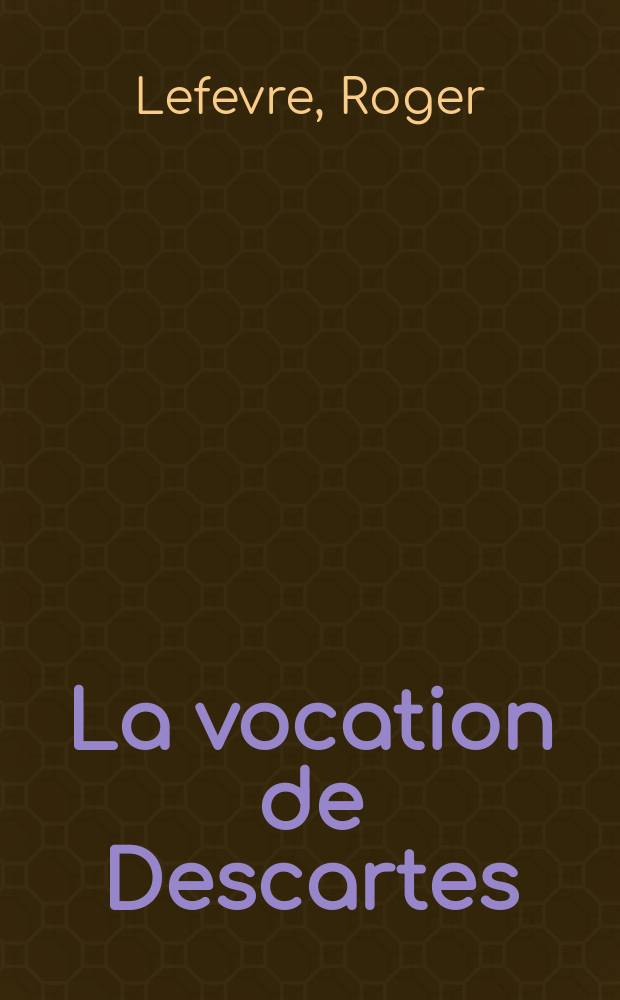 La vocation de Descartes : Th&egrave;se pour le doctorat es lettres pr&eacute;sent&eacute;e devant ... l'Univ. de Paris