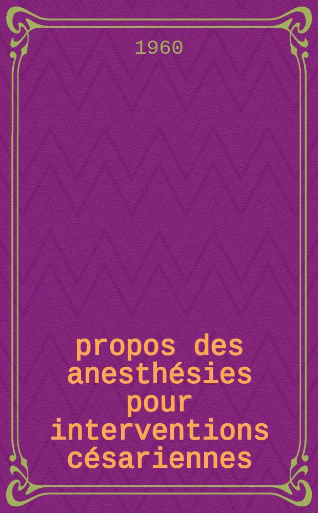 &Agrave; propos des anesth&eacute;sies pour interventions c&eacute;sariennes : (&Eacute;tude bas&eacute;e sur 221 observations) : Th&egrave;se pour le doctorat en m&eacute;d., dipl&ocirc;me d'&Eacute;tat