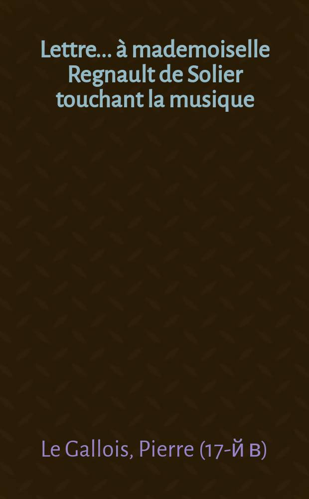 Lettre ... à mademoiselle Regnault de Solier touchant la musique