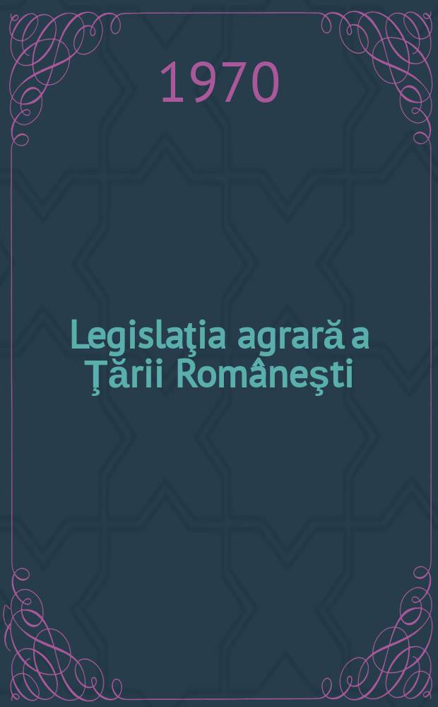Legislaţia agrară a Ţării Rom&acirc;neşti (1775-1782) : Texte de epocă, traducere, studiu introductiv, anexe