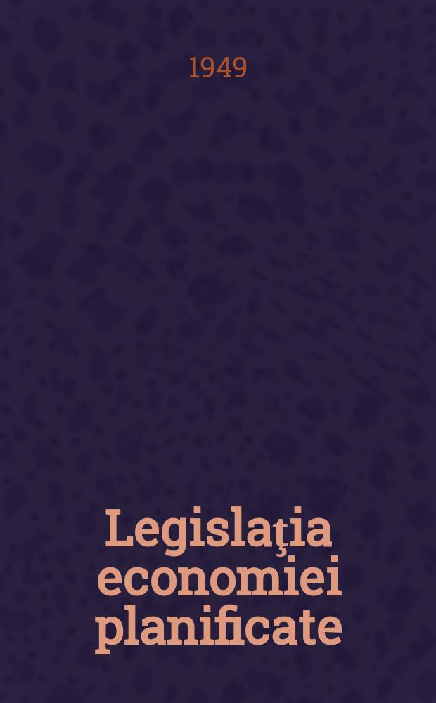 Legislaţia economiei planificate : 13 aprilie 1948 - 30 iunie 1949