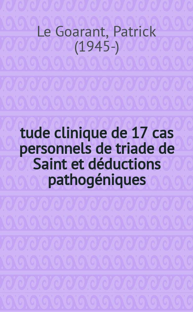 Étude clinique de 17 cas personnels de triade de Saint et déductions pathogéniques : Thèse ..