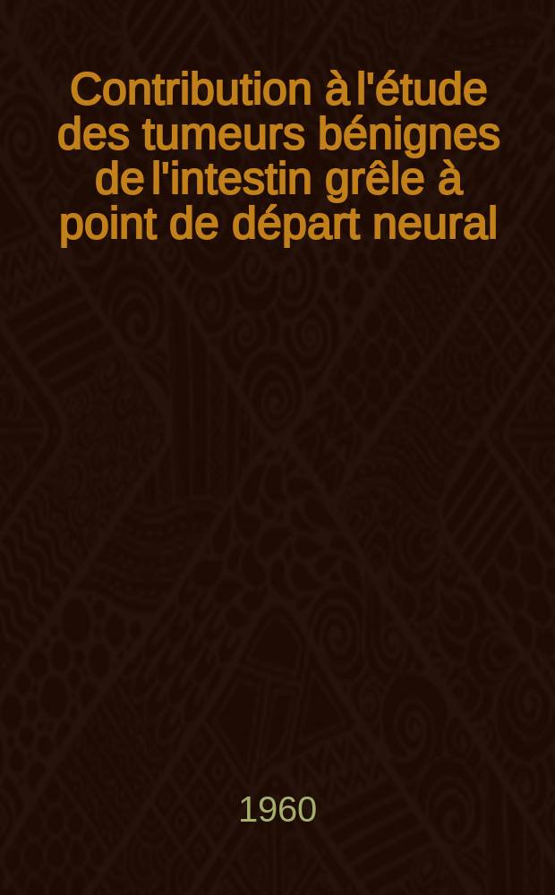 Contribution &agrave; l'&eacute;tude des tumeurs b&eacute;nignes de l'intestin gr&ecirc;le &agrave; point de d&eacute;part neural : Th&egrave;se ..