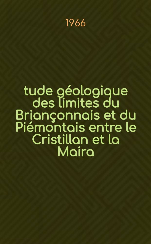 &Eacute;tude g&eacute;ologique des limites du Brian&ccedil;onnais et du Pi&eacute;montais entre le Cristillan et la Maira : (Zone du Roure) : Th&egrave;se pr&eacute;s. &agrave; la Fac. des sciences de Grenoble ..