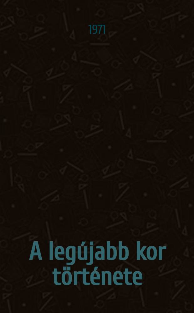 A legújabb kor története (1939-1970) : Segédkönyv a középiskolák X. osztálya számára : Пер. со 2-го, испр. и доп. рус. изд. (1971 г.) ...