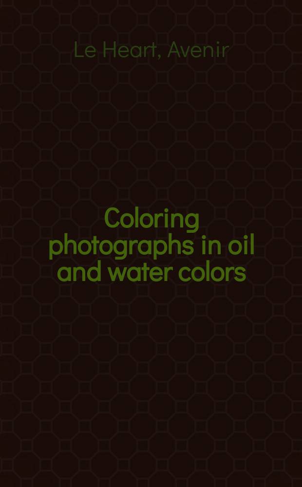 Coloring photographs in oil and water colors : Complete course of study in coloring of photographic views, portraits, miniatures, enlargements in oil and water colors