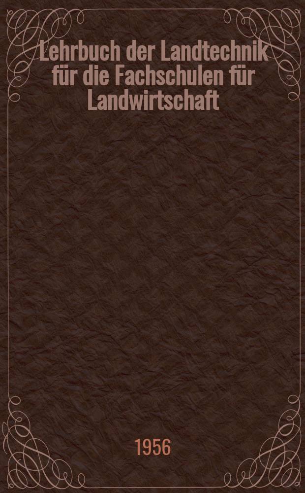 Lehrbuch der Landtechnik für die Fachschulen für Landwirtschaft : Bd. 1