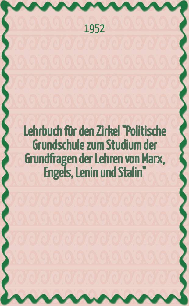 Lehrbuch für den Zirkel ''Politische Grundschule zum Studium der Grundfragen der Lehren von Marx, Engels, Lenin und Stalin''
