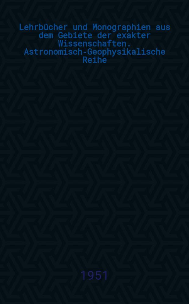 Lehrbücher und Monographien aus dem Gebiete der exakter Wissenschaften. Astronomisch-Geophysikalische Reihe