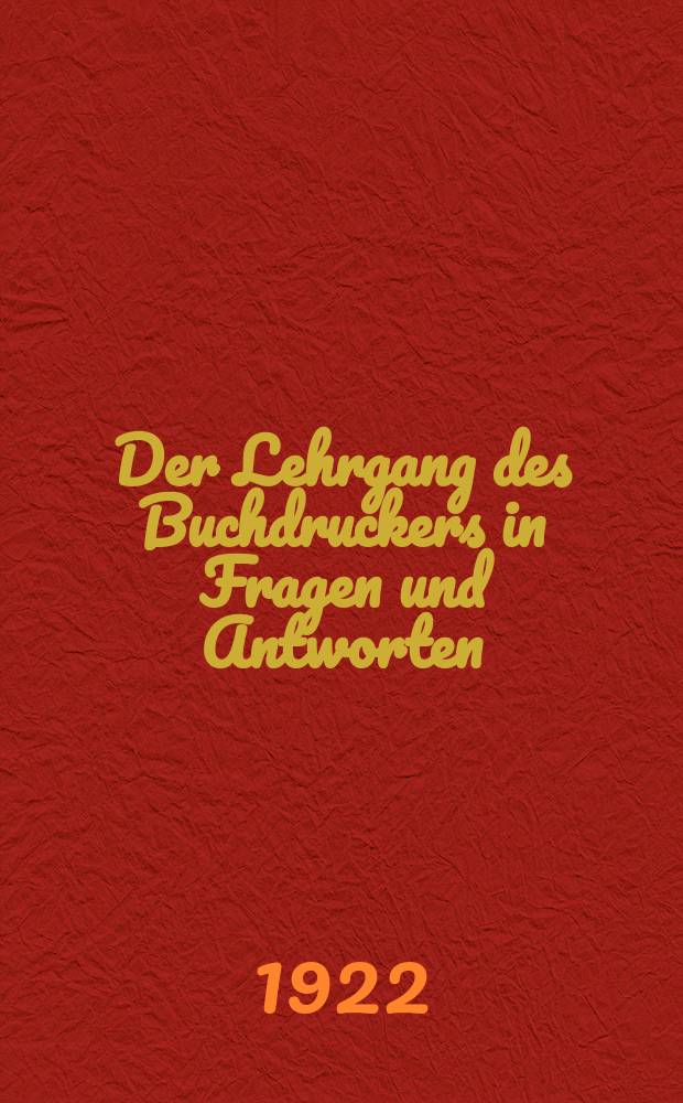 Der Lehrgang des Buchdruckers in Fragen und Antworten