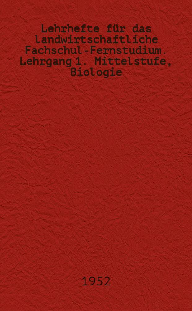 Lehrhefte für das landwirtschaftliche Fachschul-Fernstudium. Lehrgang 1. Mittelstufe, Biologie : H. 1-3