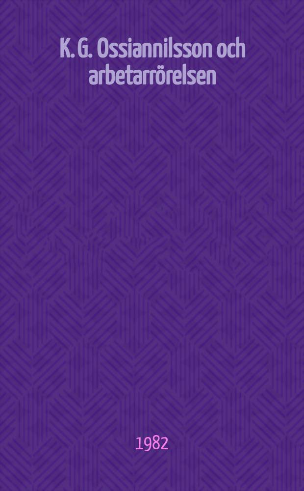 K. G. Ossiannilsson och arbetarrörelsen : En studie i en ideologisk konfrontation