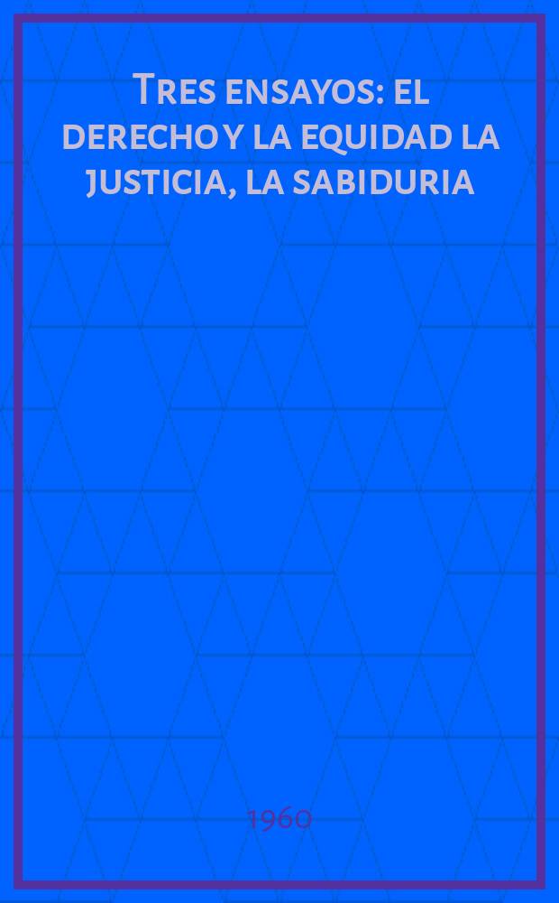 Tres ensayos: el derecho y la equidad la justicia, la sabiduria