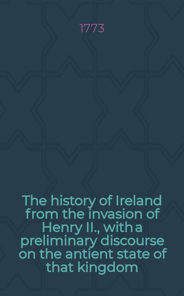 The history of Ireland from the invasion of Henry II., with a preliminary discourse on the antient state of that kingdom : Vol. 2, 3