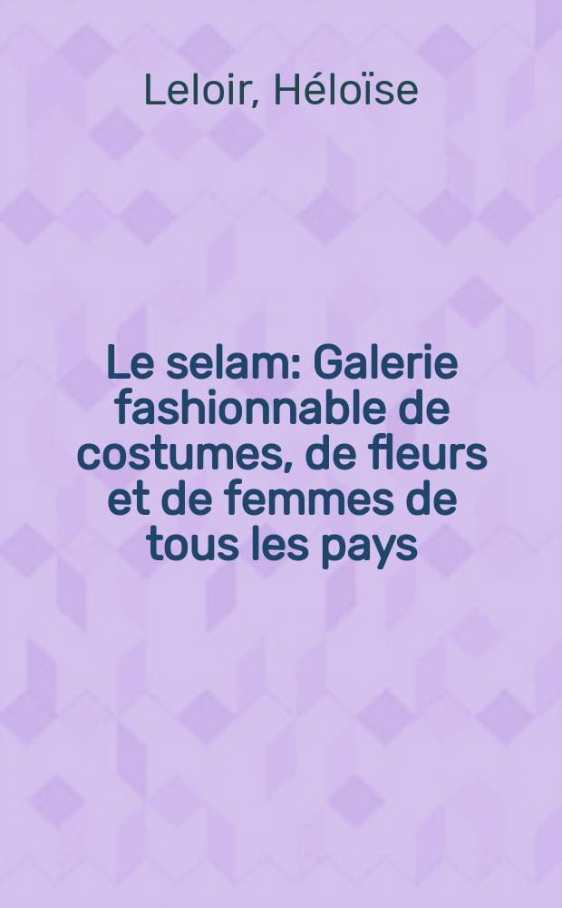 Le selam : Galerie fashionnable de costumes, de fleurs et de femmes de tous les pays